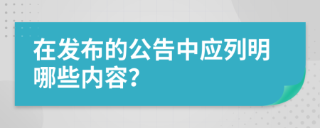 在发布的公告中应列明哪些内容？