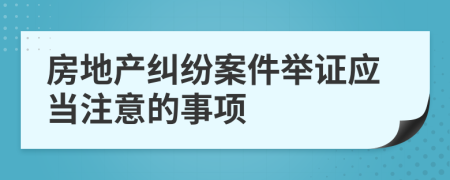 房地产纠纷案件举证应当注意的事项