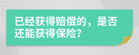 已经获得赔偿的，是否还能获得保险？