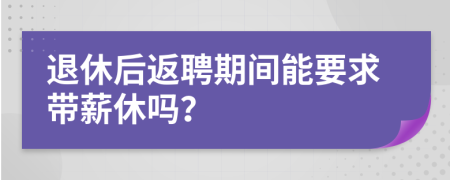 退休后返聘期间能要求带薪休吗？