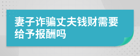 妻子诈骗丈夫钱财需要给予报酬吗