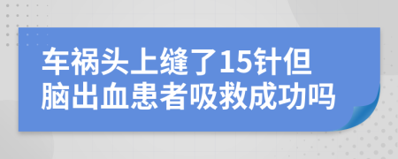 车祸头上缝了15针但脑出血患者吸救成功吗