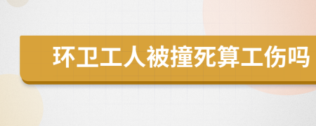 环卫工人被撞死算工伤吗