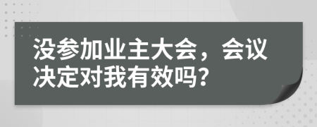 没参加业主大会，会议决定对我有效吗？