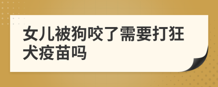 女儿被狗咬了需要打狂犬疫苗吗