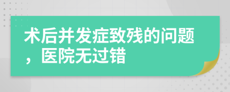 术后并发症致残的问题，医院无过错