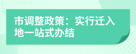 市调整政策：实行迁入地一站式办结