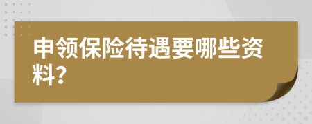 申领保险待遇要哪些资料？