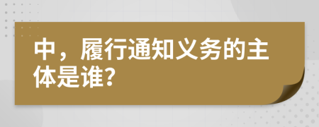 中，履行通知义务的主体是谁？