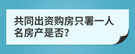 共同出资购房只署一人名房产是否？