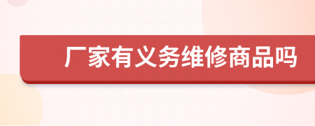 厂家有义务维修商品吗