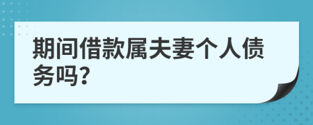 期间借款属夫妻个人债务吗？