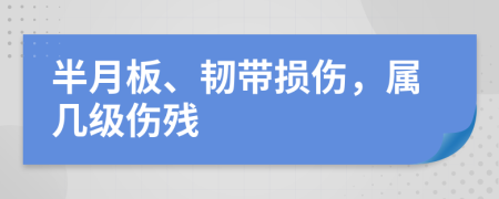 半月板、韧带损伤，属几级伤残