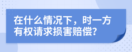 在什么情况下，时一方有权请求损害赔偿？