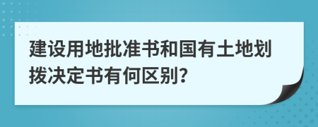 建设用地批准书和国有土地划拨决定书有何区别？