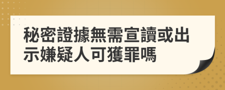 秘密證據無需宣讀或出示嫌疑人可獲罪嗎