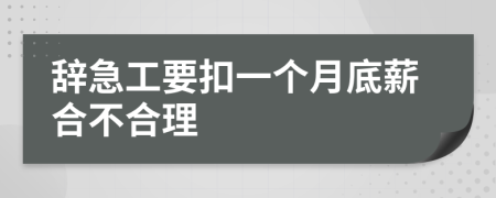 辞急工要扣一个月底薪合不合理