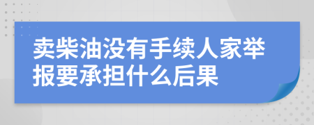 卖柴油没有手续人家举报要承担什么后果