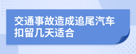 交通事故造成追尾汽车扣留几天适合