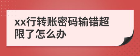 xx行转账密码输错超限了怎么办