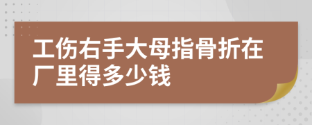 工伤右手大母指骨折在厂里得多少钱