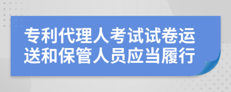 专利代理人考试试卷运送和保管人员应当履行