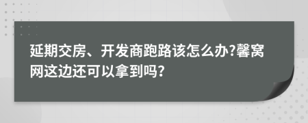 延期交房、开发商跑路该怎么办?馨窝网这边还可以拿到吗？