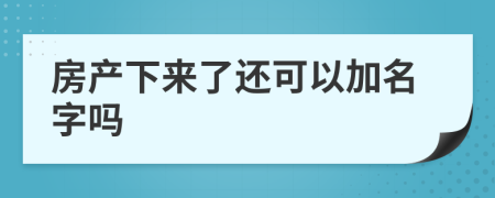 房产下来了还可以加名字吗