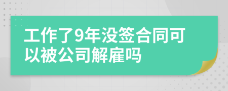 工作了9年没签合同可以被公司解雇吗