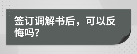 签订调解书后，可以反悔吗？