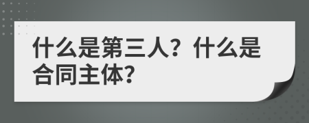 什么是第三人？什么是合同主体？