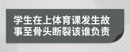 学生在上体育课发生故事至骨头断裂该谁负责