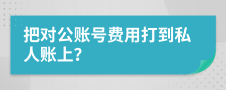 把对公账号费用打到私人账上？