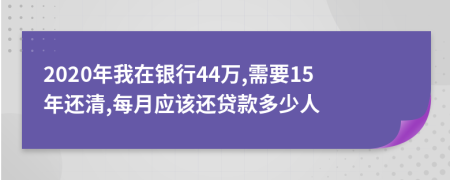 2020年我在银行44万,需要15年还清,每月应该还贷款多少人