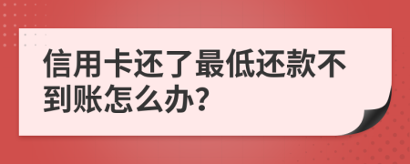 信用卡还了最低还款不到账怎么办？