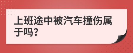 上班途中被汽车撞伤属于吗？