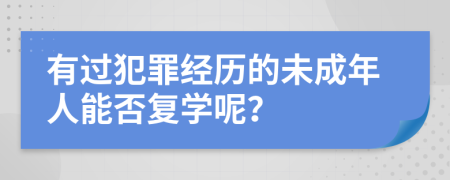 有过犯罪经历的未成年人能否复学呢？