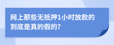 网上那些无抵押1小时放款的到底是真的假的？