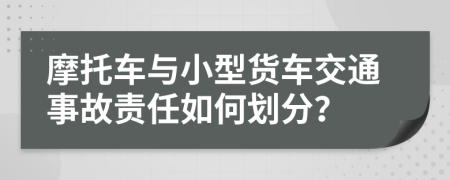 摩托车与小型货车交通事故责任如何划分？