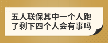 五人联保其中一个人跑了剩下四个人会有事吗
