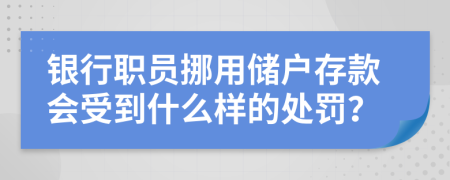 银行职员挪用储户存款会受到什么样的处罚？