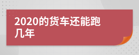 2020的货车还能跑几年