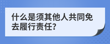 什么是须其他人共同免去履行责任？