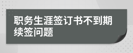 职务生涯签订书不到期续签问题