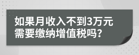 如果月收入不到3万元需要缴纳增值税吗？