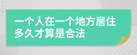 一个人在一个地方居住多久才算是合法