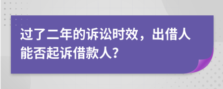 过了二年的诉讼时效，出借人能否起诉借款人？