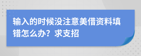 输入的时候没注意美借资料填错怎么办？求支招