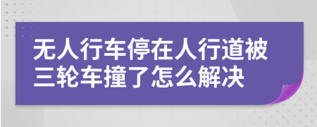无人行车停在人行道被三轮车撞了怎么解决