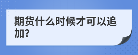 期货什么时候才可以追加？